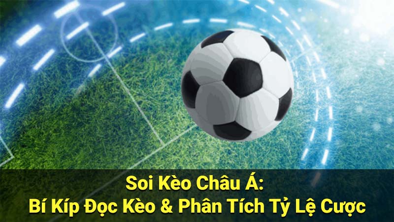 Soi Kèo Châu Á: Bí Kíp Đọc Kèo & Phân Tích Tỷ Lệ Cược 1 soi keo chau a